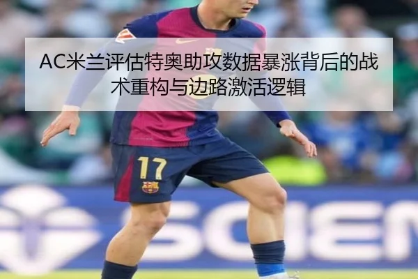 AC米兰评估特奥助攻数据暴涨背后的战术重构与边路激活逻辑
